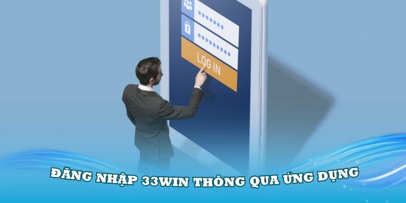 Quy trình đăng nhập 33Win thông qua ứng dụng chính thức