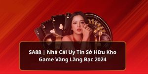 SA88 | Nhà Cái Uy Tín Sở Hữu Kho Game Vàng Làng Bạc 2024